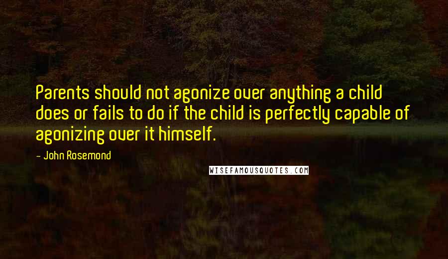 John Rosemond Quotes: Parents should not agonize over anything a child does or fails to do if the child is perfectly capable of agonizing over it himself.