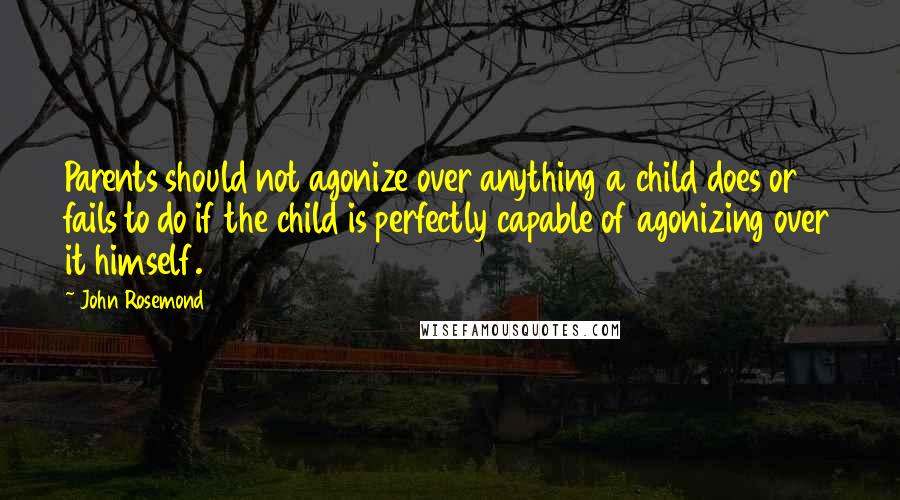 John Rosemond Quotes: Parents should not agonize over anything a child does or fails to do if the child is perfectly capable of agonizing over it himself.