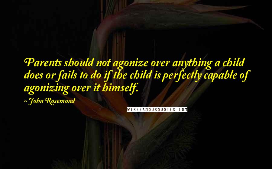 John Rosemond Quotes: Parents should not agonize over anything a child does or fails to do if the child is perfectly capable of agonizing over it himself.