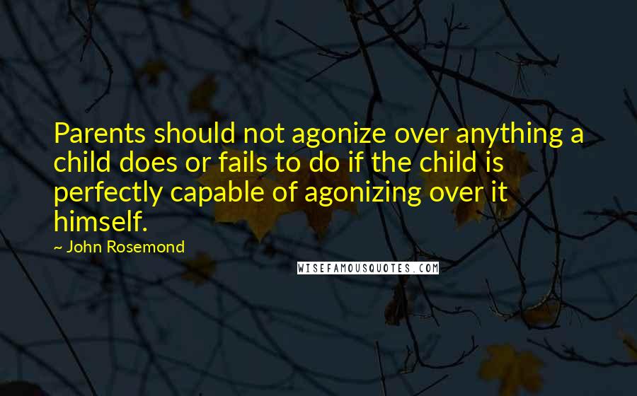 John Rosemond Quotes: Parents should not agonize over anything a child does or fails to do if the child is perfectly capable of agonizing over it himself.