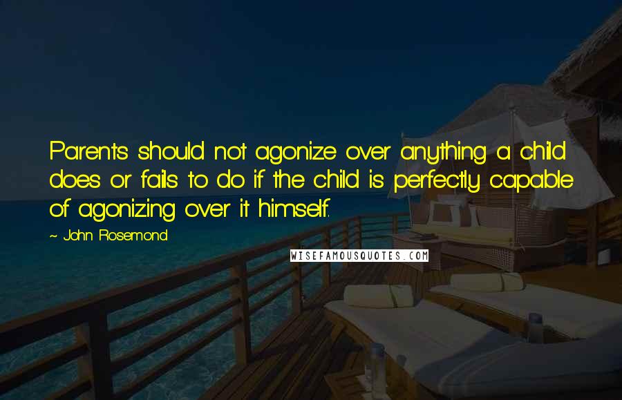 John Rosemond Quotes: Parents should not agonize over anything a child does or fails to do if the child is perfectly capable of agonizing over it himself.