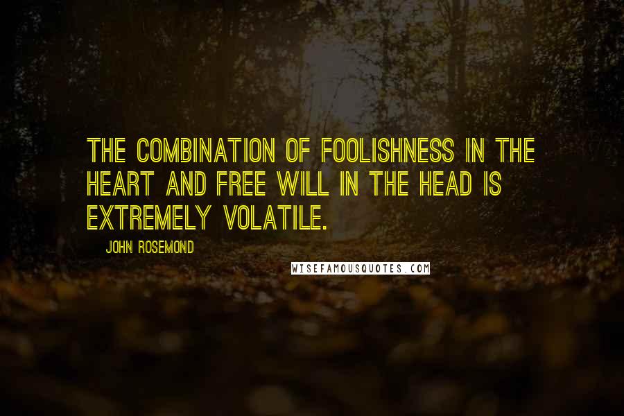 John Rosemond Quotes: The combination of foolishness in the heart and free will in the head is extremely volatile.