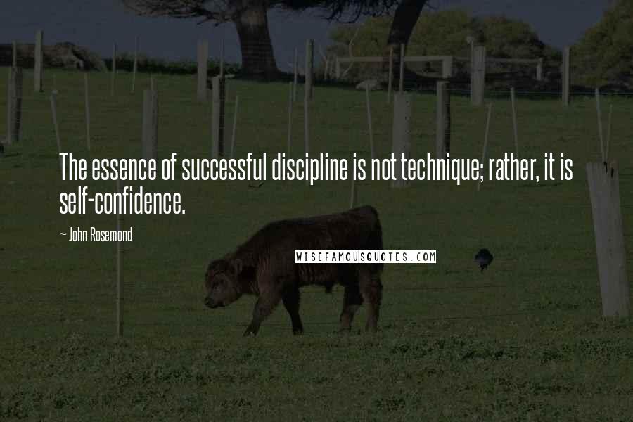 John Rosemond Quotes: The essence of successful discipline is not technique; rather, it is self-confidence.