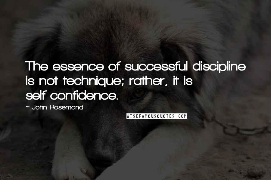 John Rosemond Quotes: The essence of successful discipline is not technique; rather, it is self-confidence.