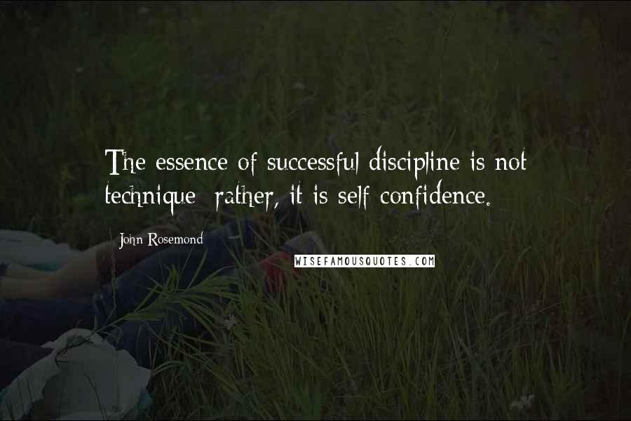 John Rosemond Quotes: The essence of successful discipline is not technique; rather, it is self-confidence.