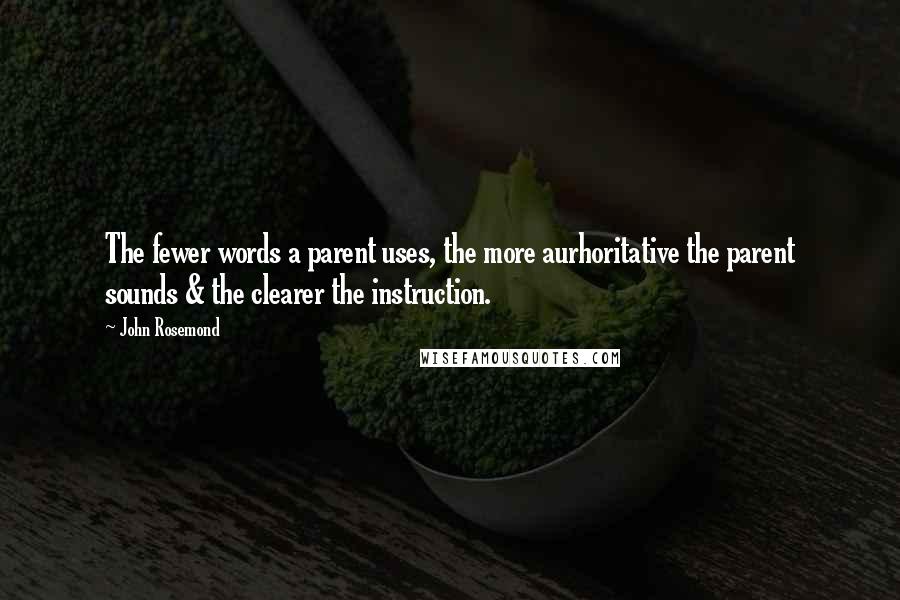 John Rosemond Quotes: The fewer words a parent uses, the more aurhoritative the parent sounds & the clearer the instruction.
