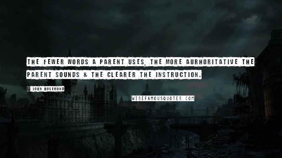John Rosemond Quotes: The fewer words a parent uses, the more aurhoritative the parent sounds & the clearer the instruction.
