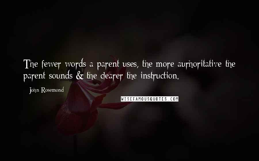 John Rosemond Quotes: The fewer words a parent uses, the more aurhoritative the parent sounds & the clearer the instruction.