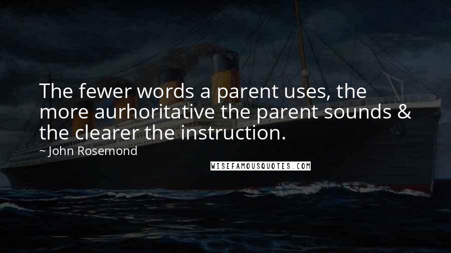 John Rosemond Quotes: The fewer words a parent uses, the more aurhoritative the parent sounds & the clearer the instruction.
