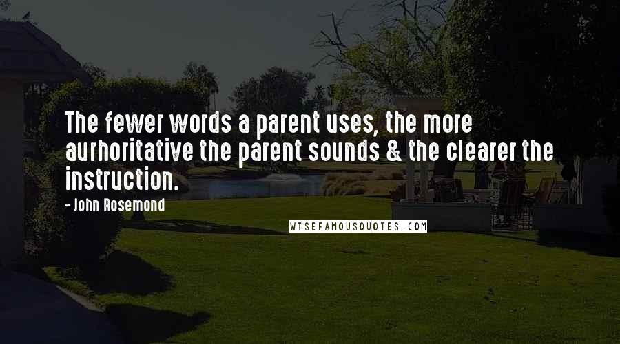 John Rosemond Quotes: The fewer words a parent uses, the more aurhoritative the parent sounds & the clearer the instruction.