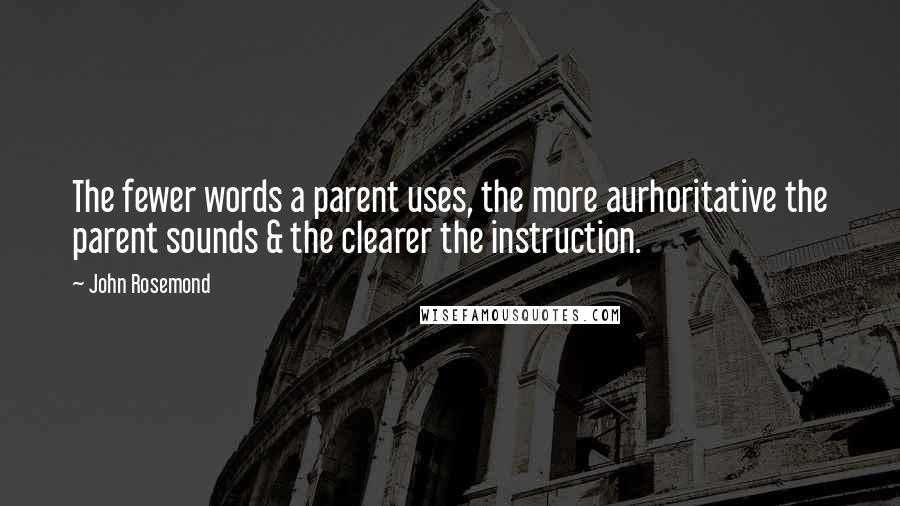 John Rosemond Quotes: The fewer words a parent uses, the more aurhoritative the parent sounds & the clearer the instruction.