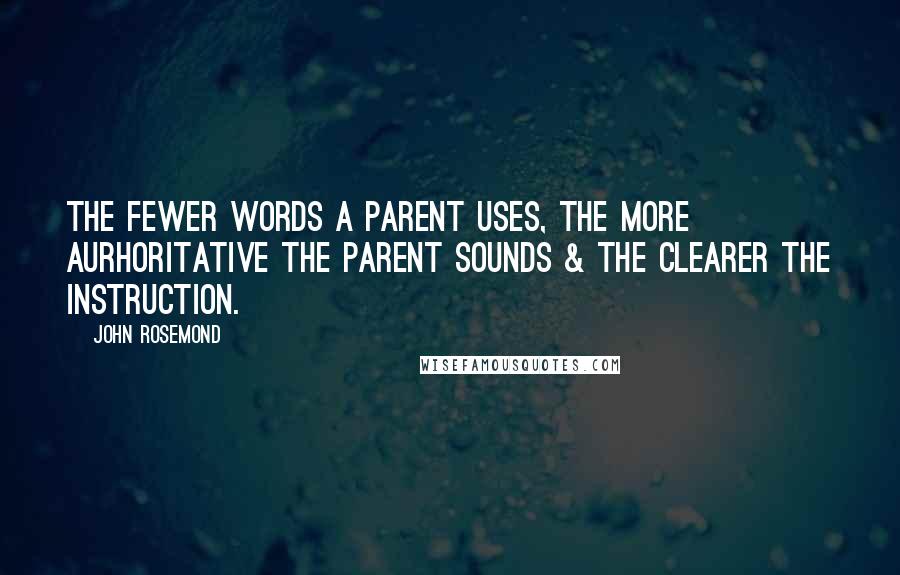 John Rosemond Quotes: The fewer words a parent uses, the more aurhoritative the parent sounds & the clearer the instruction.
