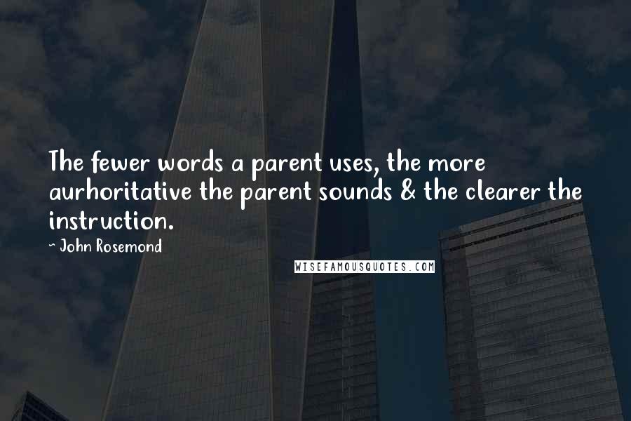 John Rosemond Quotes: The fewer words a parent uses, the more aurhoritative the parent sounds & the clearer the instruction.