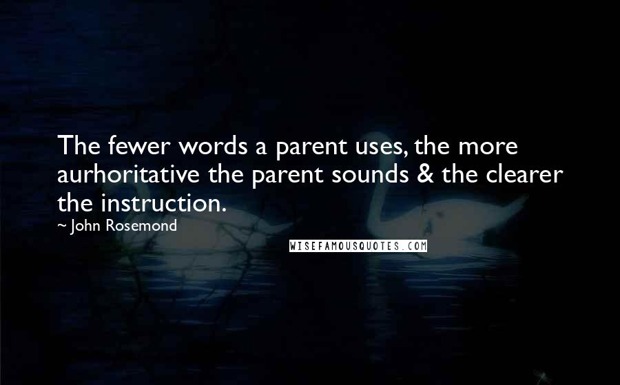 John Rosemond Quotes: The fewer words a parent uses, the more aurhoritative the parent sounds & the clearer the instruction.
