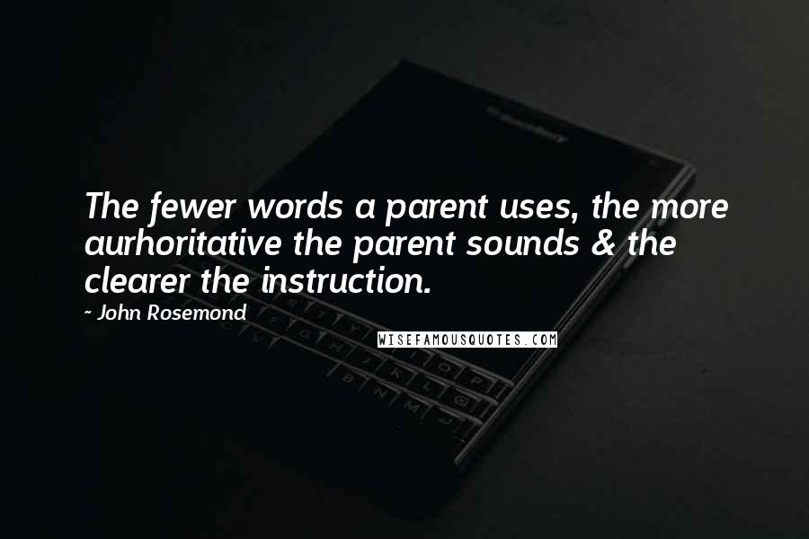 John Rosemond Quotes: The fewer words a parent uses, the more aurhoritative the parent sounds & the clearer the instruction.
