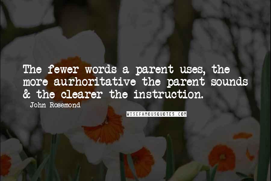 John Rosemond Quotes: The fewer words a parent uses, the more aurhoritative the parent sounds & the clearer the instruction.