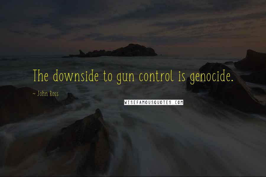 John Ross Quotes: The downside to gun control is genocide.