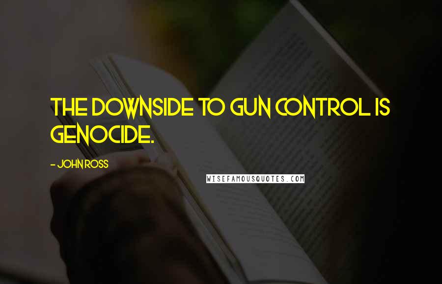John Ross Quotes: The downside to gun control is genocide.