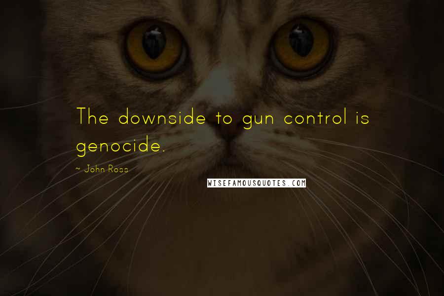 John Ross Quotes: The downside to gun control is genocide.