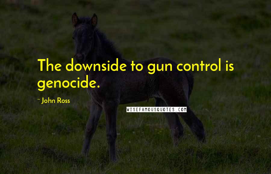 John Ross Quotes: The downside to gun control is genocide.