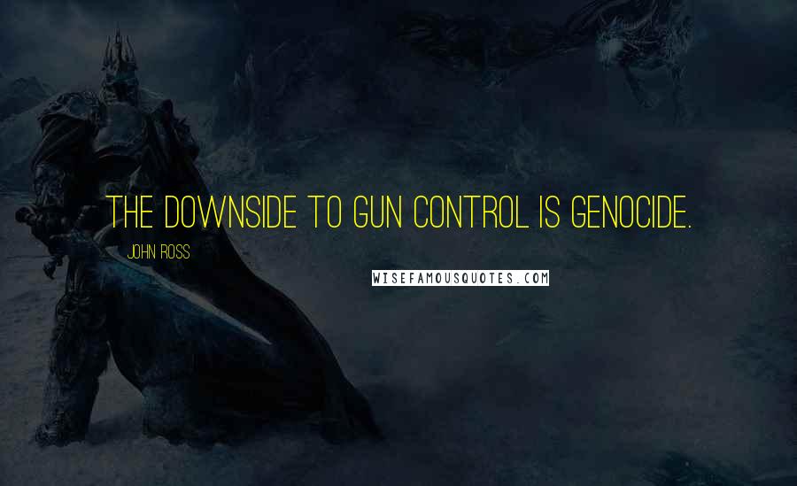 John Ross Quotes: The downside to gun control is genocide.