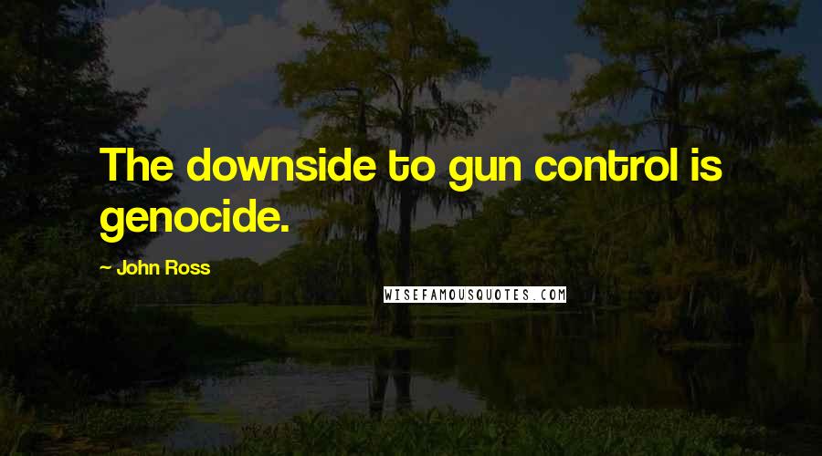 John Ross Quotes: The downside to gun control is genocide.