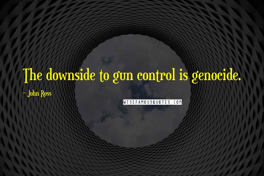 John Ross Quotes: The downside to gun control is genocide.