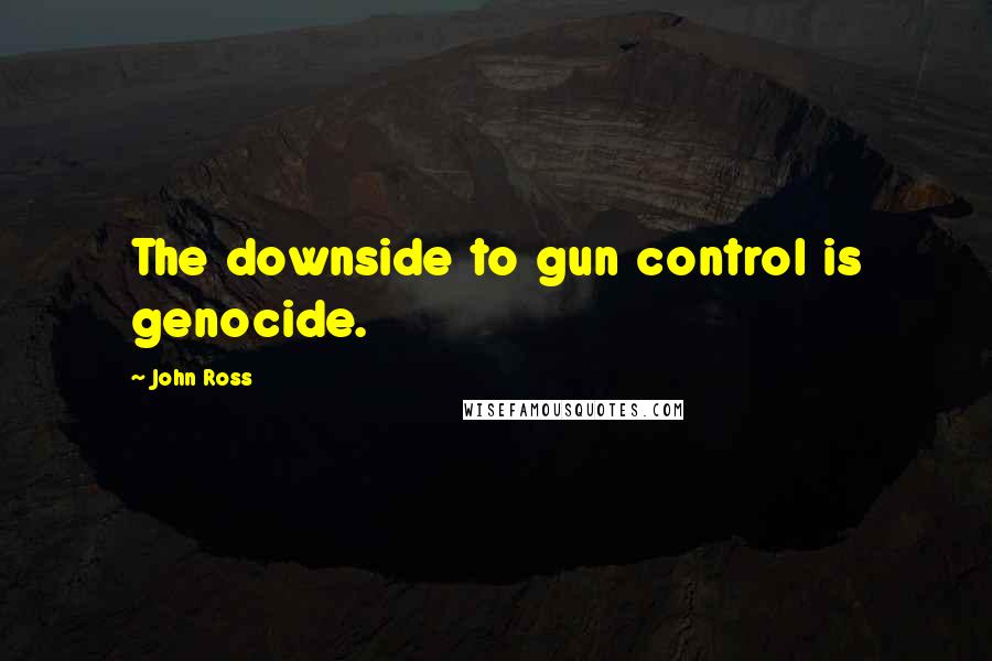 John Ross Quotes: The downside to gun control is genocide.