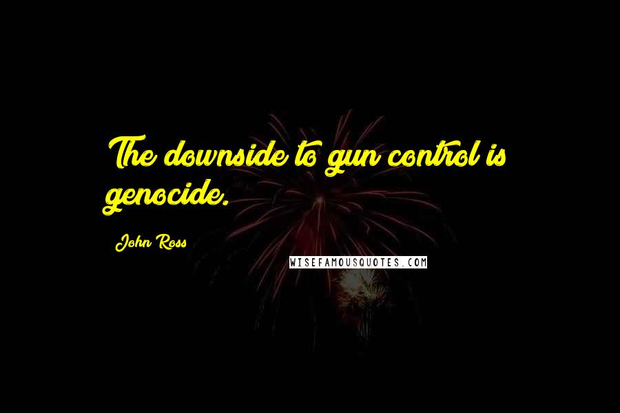 John Ross Quotes: The downside to gun control is genocide.
