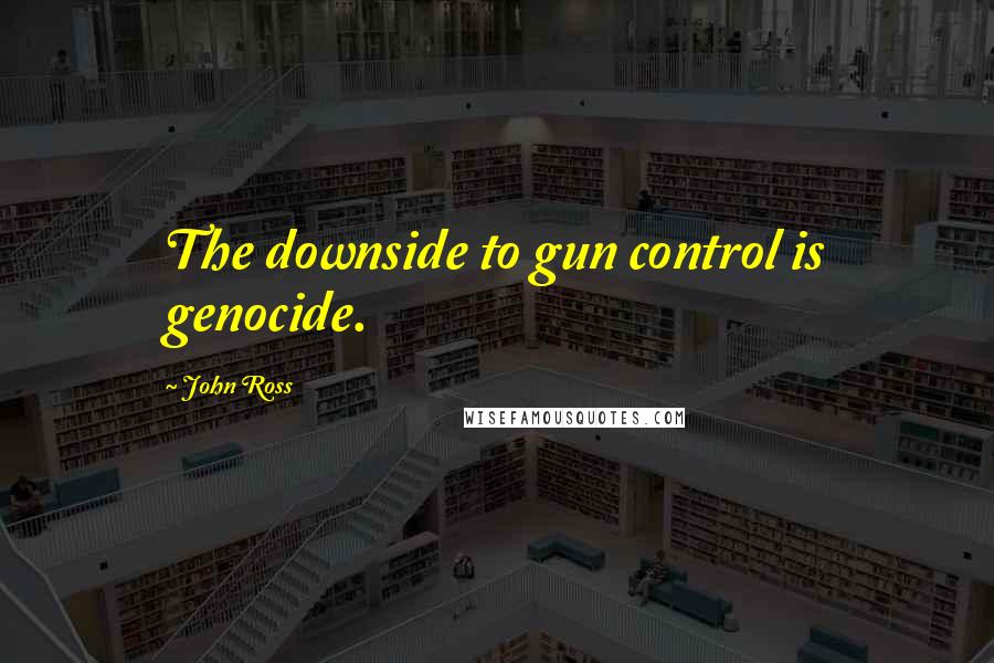John Ross Quotes: The downside to gun control is genocide.