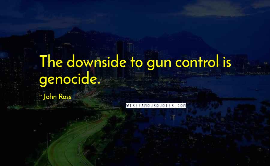 John Ross Quotes: The downside to gun control is genocide.