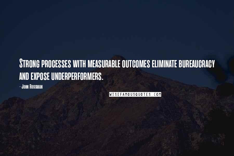 John Rossman Quotes: Strong processes with measurable outcomes eliminate bureaucracy and expose underperformers.