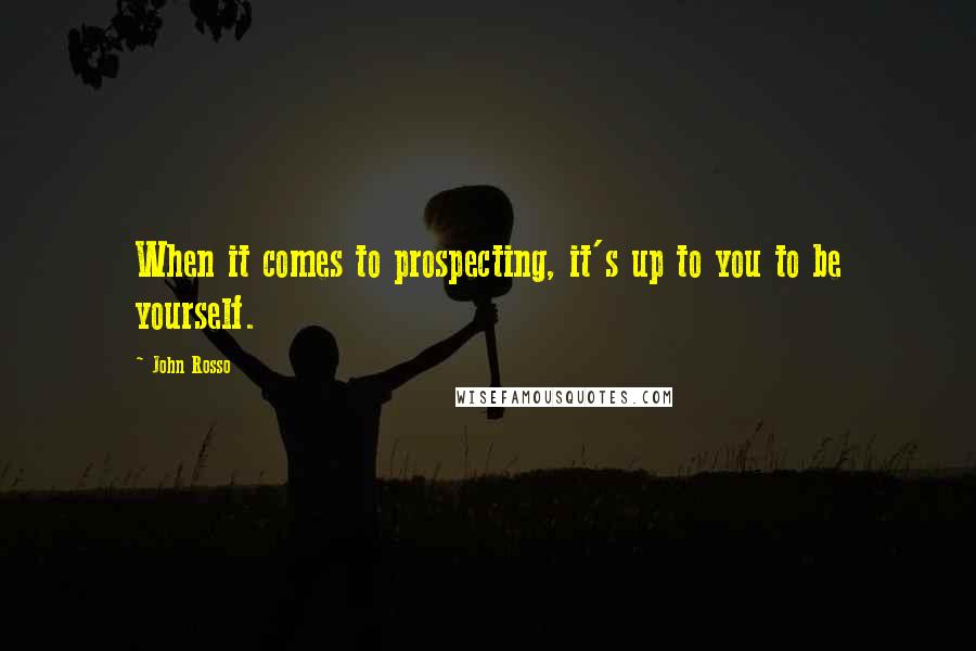 John Rosso Quotes: When it comes to prospecting, it's up to you to be yourself.