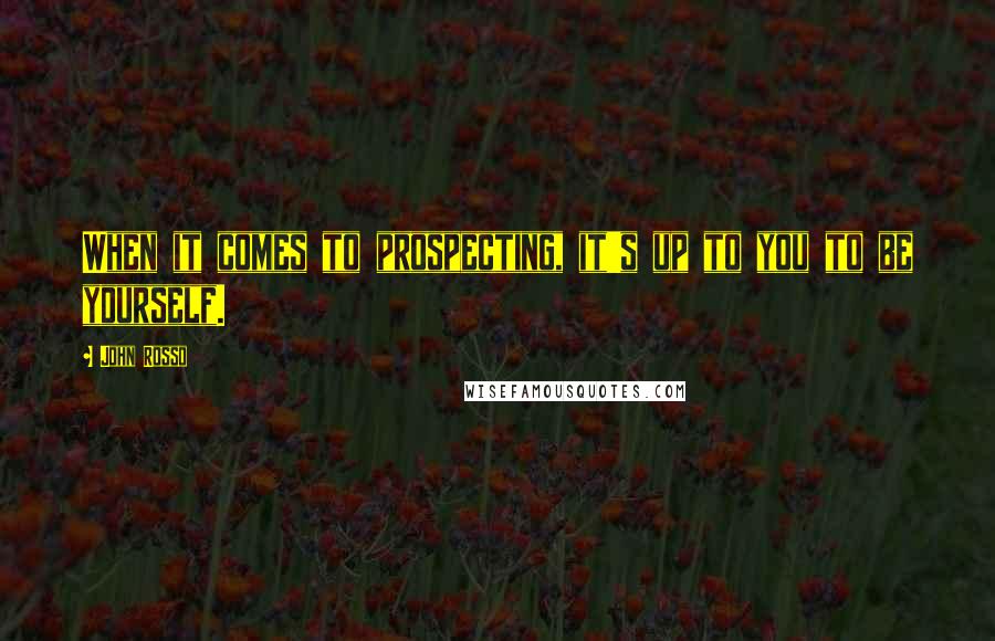 John Rosso Quotes: When it comes to prospecting, it's up to you to be yourself.