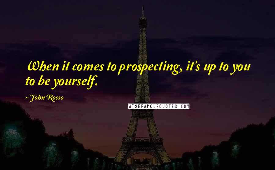 John Rosso Quotes: When it comes to prospecting, it's up to you to be yourself.