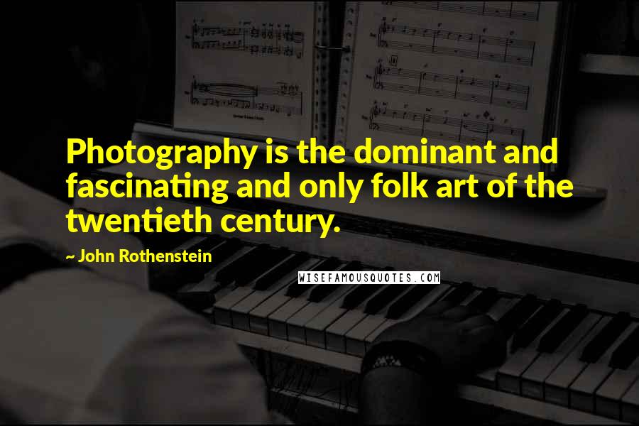 John Rothenstein Quotes: Photography is the dominant and fascinating and only folk art of the twentieth century.