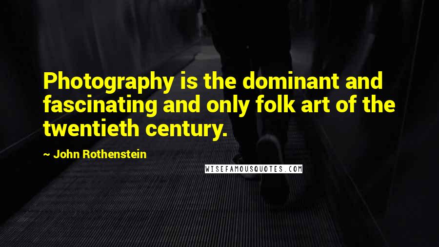 John Rothenstein Quotes: Photography is the dominant and fascinating and only folk art of the twentieth century.