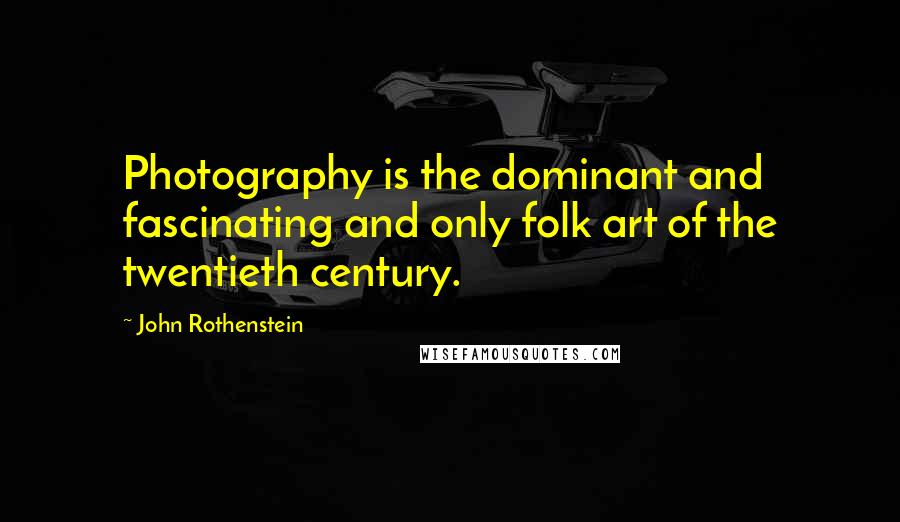 John Rothenstein Quotes: Photography is the dominant and fascinating and only folk art of the twentieth century.