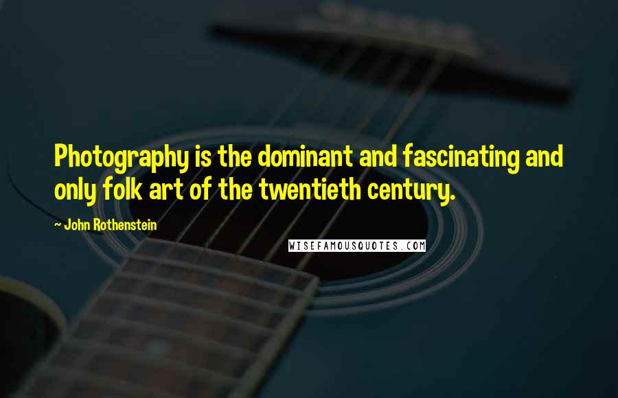 John Rothenstein Quotes: Photography is the dominant and fascinating and only folk art of the twentieth century.