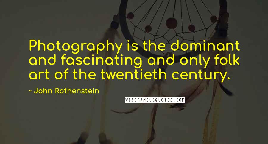 John Rothenstein Quotes: Photography is the dominant and fascinating and only folk art of the twentieth century.