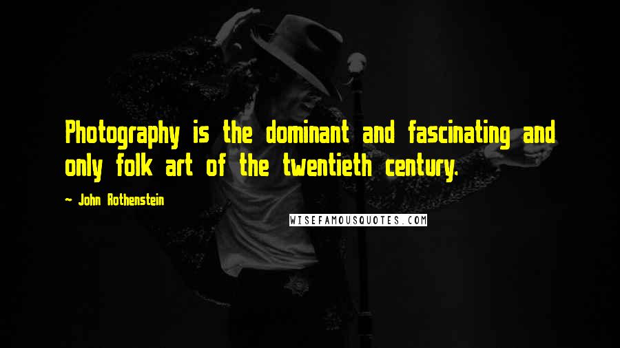 John Rothenstein Quotes: Photography is the dominant and fascinating and only folk art of the twentieth century.