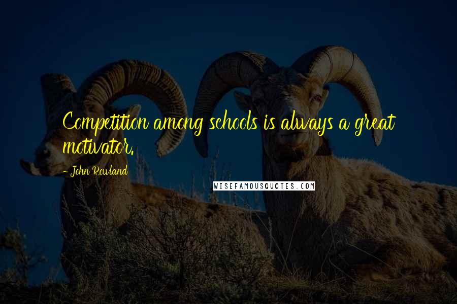 John Rowland Quotes: Competition among schools is always a great motivator.