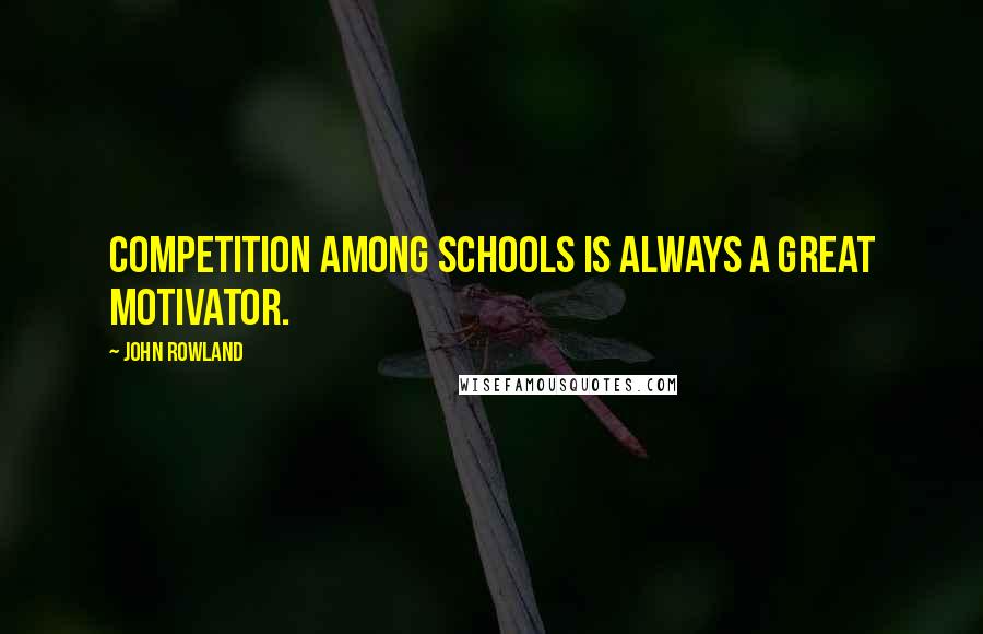 John Rowland Quotes: Competition among schools is always a great motivator.