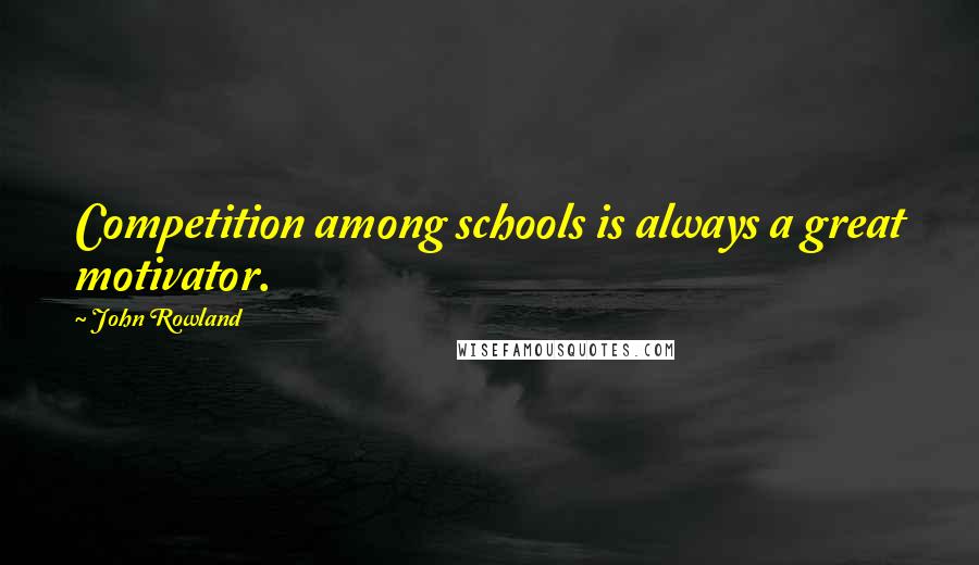 John Rowland Quotes: Competition among schools is always a great motivator.