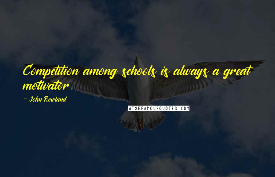 John Rowland Quotes: Competition among schools is always a great motivator.