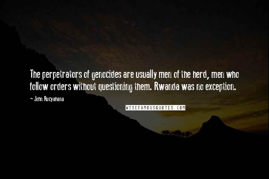 John Rucyahana Quotes: The perpetrators of genocides are usually men of the herd, men who follow orders without questioning them. Rwanda was no exception.