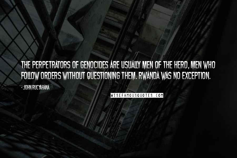 John Rucyahana Quotes: The perpetrators of genocides are usually men of the herd, men who follow orders without questioning them. Rwanda was no exception.