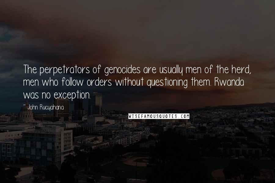 John Rucyahana Quotes: The perpetrators of genocides are usually men of the herd, men who follow orders without questioning them. Rwanda was no exception.