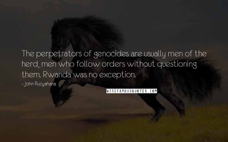 John Rucyahana Quotes: The perpetrators of genocides are usually men of the herd, men who follow orders without questioning them. Rwanda was no exception.