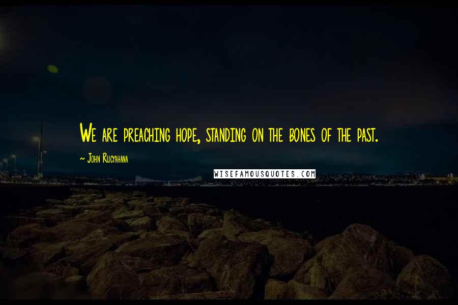 John Rucyahana Quotes: We are preaching hope, standing on the bones of the past.